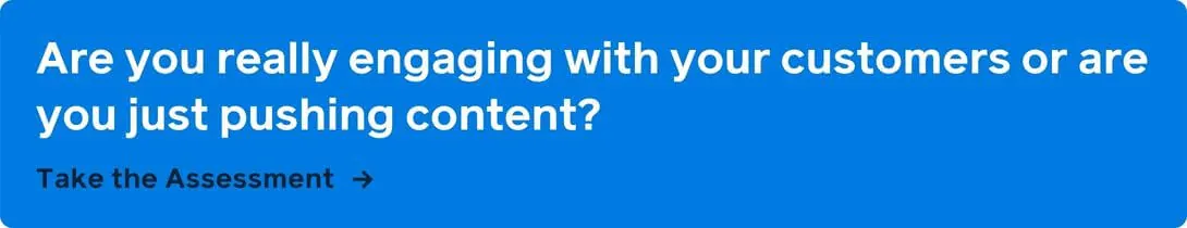 Are you ready to revamp your engagement marketing strategy? Take our engagement marketing assessment to learn what you need to improve.